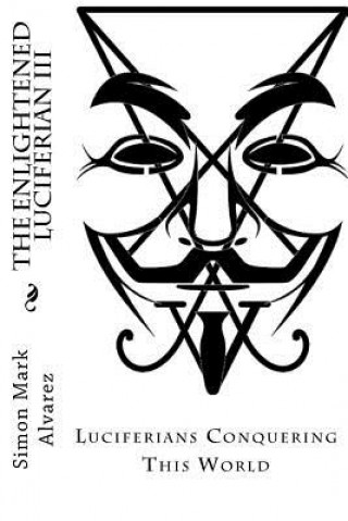 Könyv The Enlightened Luciferian III: -Luciferians Conquering This World- Simon Mark Alvarez