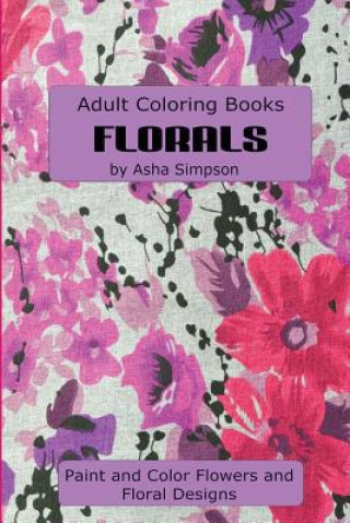 Kniha Adult Coloring Book: Florals: Paint and Color Flowers and Floral Designs Asha Simpson