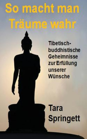Könyv So macht man Träume wahr: Tibetisch-Buddhistische Geheimnisse zur Erfüllung unserer Wünsche Tara Springett
