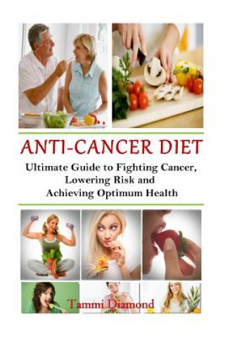 Knjiga Anti-Cancer Diet: The Ultimate Guide to Fighting Cancer, Lowering Risk and Achieving Optimum Health Tammi Diamond