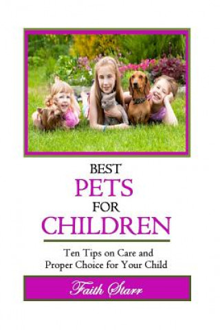 Βιβλίο Best Pets For Children: Ten Tips on Care and Proper Choice for Your Child Faith Starr