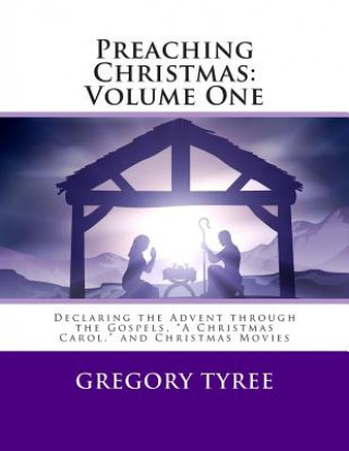 Kniha Preaching Christmas: Volume One: Declaring the Advent through the Gospels, "A Christmas Carol," and Christmas Movies Gregory Tyree