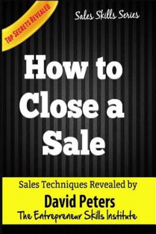 Kniha How to Close a Sale: How to Close EVery Sale Quickly & Easily David Peters