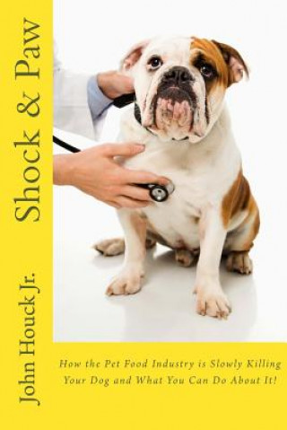 Carte Shock & Paw: How the Pet Food Industry is Slowly Killing Your Dog and What You Can Do About It! John Houck Jr