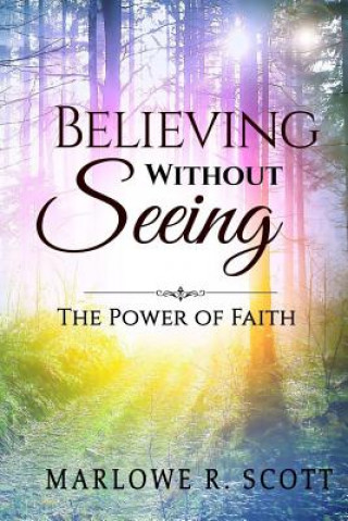 Kniha Believing Without Seeing: The Power of Faith Marlowe R Scott