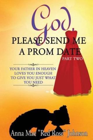 Kniha God, Please Send Me a Prom Date Part Two: Your Father in Heaven Loves You Enough to Give You Just What You Need Anna Mae Johnson