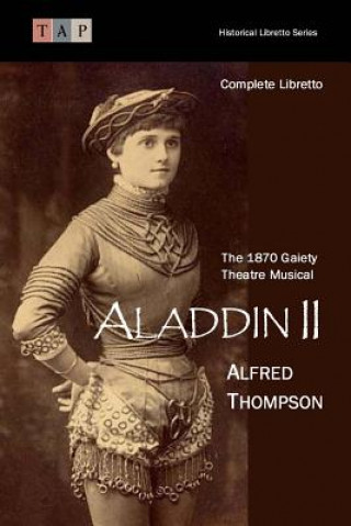 Книга Aladdin II: The 1870 Gaiety Theatre Musical: Complete Libretto Alfred Thompson