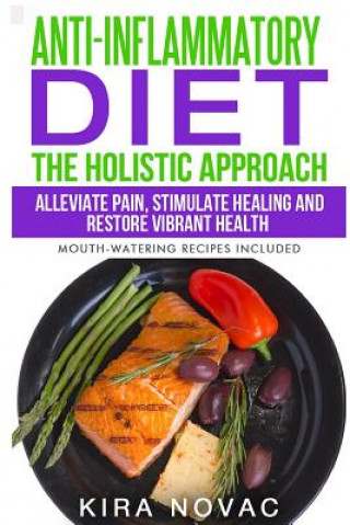 Kniha Anti-Inflammatory Diet: The Holistic Approach: Alleviate Pain, Stimulate Healing and Restore Vibrant Health (Mouth-Watering Recipes Included) Kira Novac