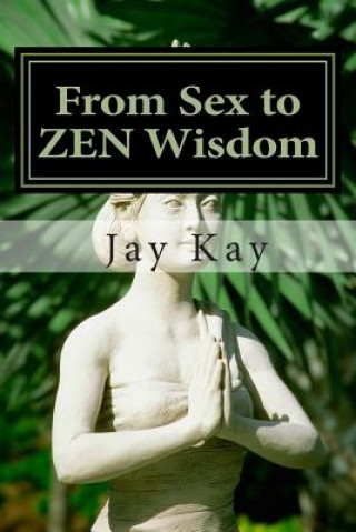 Książka From Sex to ZEN Wisdom: Religion, Philosophy, Sex Jay Kay