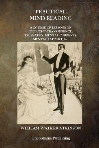 Livre Practical Mind-Reading: A Course of Lessons on Thought-Transference, Telepathy, Mental Currents, Mental Rapport, &c. William Walker Atkinson