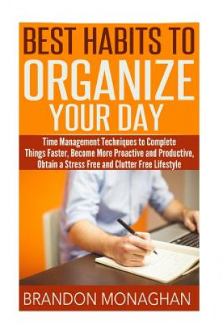 Könyv Best Habits To Organize Your Day: Time Management Techniques to Complete Things Faster, Become More Proactive and Productive, Obtain a Stress Free and Brandon Monaghan