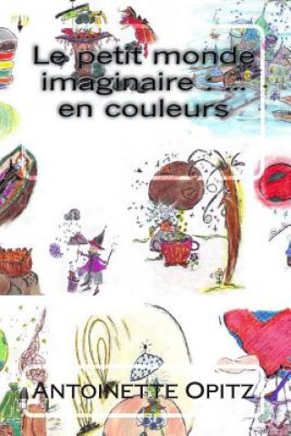 Kniha Le petit monde imaginaire: ... en couleurs Antoinette Opitz