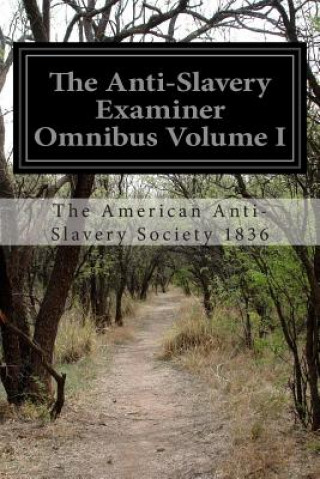 Könyv The Anti-Slavery Examiner Omnibus Volume I The American Anti Society 1836