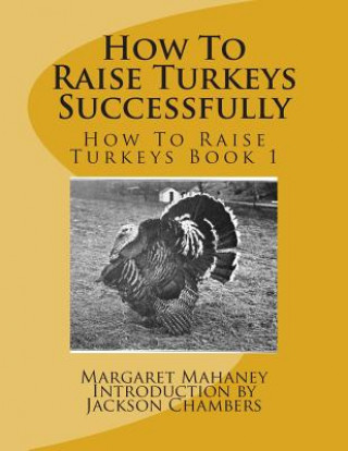 Carte How To Raise Turkeys Successfully: How To Raise Turkeys Book 1 Margaret Mahaney