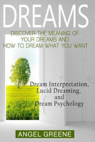 Kniha Dreams: Discover the Meaning of Your Dreams and How to Dream What You Want - Dream Interpretation, Lucid Dreaming, and Dream P Angel Greene