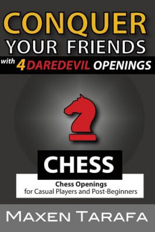 Könyv Chess: Conquer your Friends with 4 Daredevil Openings: Chess Openings for Casual Players and Post-Beginners Maxen Tarafa