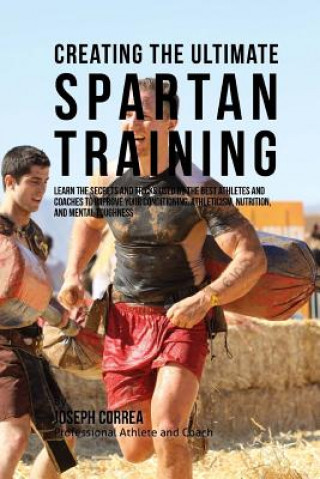 Book Creating the Ultimate Spartan Training: Learn the Secrets and Tricks Used by the Best Athletes and Coaches to Improve Your Conditioning, Athleticism, Correa (Professional Athlete and Coach)