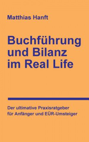 Kniha Buchführung und Bilanz im Real Life: Der ultimative Praxisratgeber für Anfänger und EÜR-Umsteiger Matthias Hanft