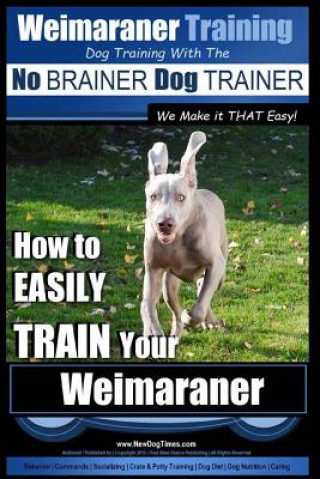 Carte Weimaraner Training - Dog Training with the No BRAINER Dog TRAINER "We Make it THAT Easy": How to EASILY TRAIN Your Weimaraner MR Paul Allen Pearce