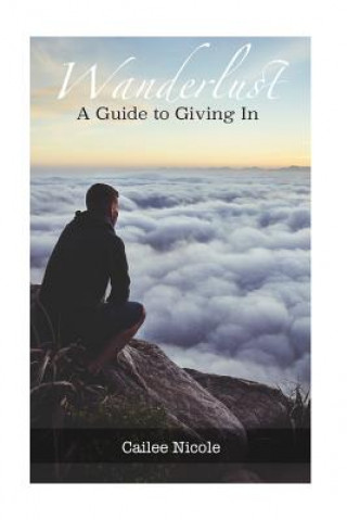 Knjiga Wanderlust: A Guide to Giving In Cailee Nicole
