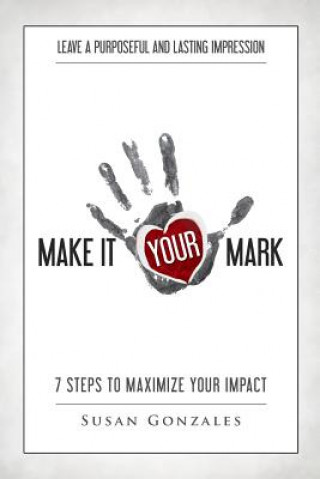 Kniha Make it YOUR Mark: 7 Steps to Maximize Your Impact - Leave a Purposeful and Lasting Impression Susan Gonzales