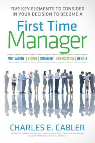 Książka Five Key Elements To Consider in Your Decision To Become A First Time Manager: Motivation - Vision - Strategy- Expectation- Result Charles E Cabler