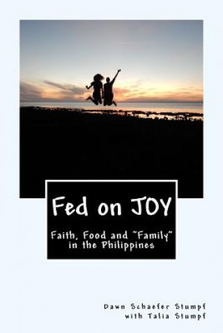 Книга Fed on JOY: Faith, Food and Friends in the Philippines Mrs Dawn Schaefer Stumpf