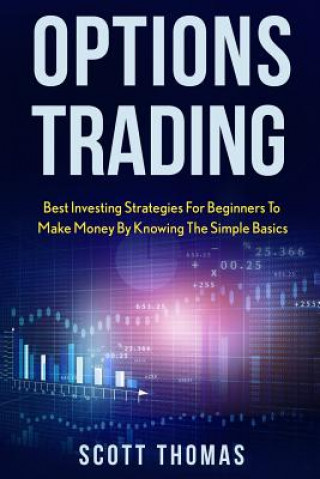 Könyv Options Trading: Best Investing Strategies for Beginners to Make Money by Knowing the Simple Basics Scott Thomas