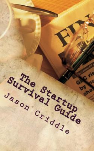 Kniha The Startup Survival Guide: An ongoing list of necessary principles for someone building a bad ass global empire. Jason Criddle