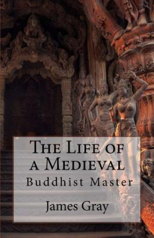 Kniha The Life of a Medieval Buddhist Master James Gray