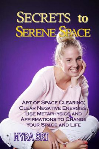 Carte Secrets to Serene Space: Art of Space Clearing, Clear Negative Energies, Use Metaphysics and Affirmations to Clear Your Space and Your Life Myra Sri