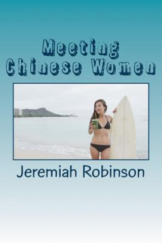 Kniha Meeting Chinese Women: A Complete Guide on How to Understand and Date Chinese Women Jeremiah Theodore Robinson