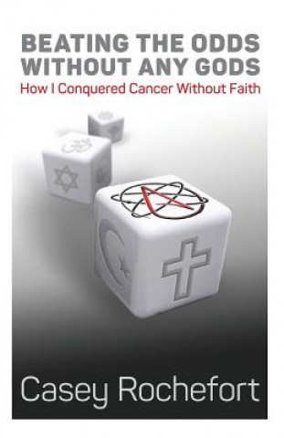 Carte Beating the odds without any gods: How I conquered cancer without faith Casey Rochefort