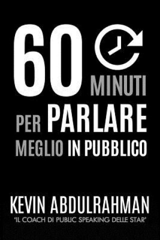 Könyv 60 Minuti Per Parlare Meglio In Pubblico: Migliora. Esprimiti Meglio. Sentiti Meglio Kevin Abdulrahman