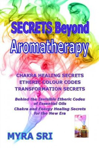 Könyv Secrets Beyond Aromatherapy: Chakra Healing Secrets, Etheric Colour Codes, Transformation Secrets Myra Sri