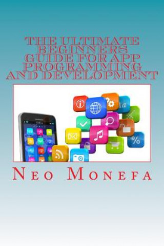 Knjiga The Ultimate Beginners Guide for App Programming and Development Neo Monefa