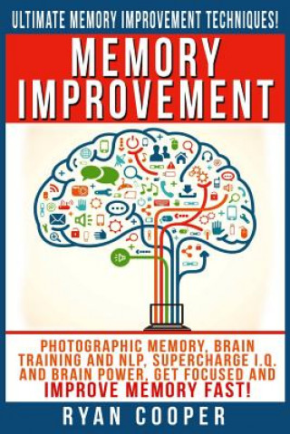 Kniha Memory Improvement: Photographic Memory, Brain Training And NLP, Supercharge I.Q. And Brain Power, Get Focused And Improve Memory Fast! Ryan Cooper