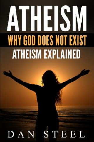 Carte Atheism: Why God Does Not Exist: Atheism Explained Dan Steel