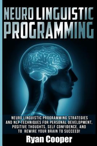 Könyv Neuro Linguistic Programming: Neuro Linguistic Programming Strategies And NLP Techniques For Personal Development, Positive Thoughts, Self Confidenc Ryan Cooper