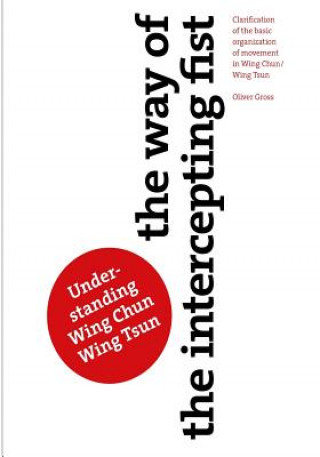 Kniha The Way of The Intercepting Fist: Clarification of the basic organization of movement in Wing Tsun/Wing Chun Oliver Gross