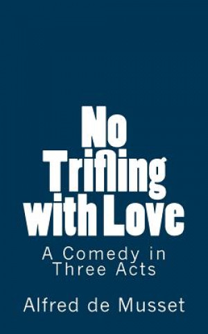 Kniha No Trifling with Love: A Comedy in Three Acts Alfred De Musset