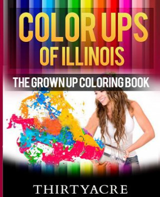 Könyv Color Ups of Illinois: The Grown Up Coloring Book Thirtyacre