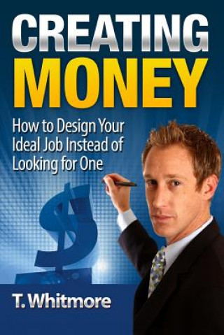 Knjiga Creating Money: How to Design Your Ideal Job Instead of Looking for One T  Whitmore