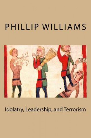 Knjiga Idolatry, Leadership, and Terrorism MR Phillip Williams