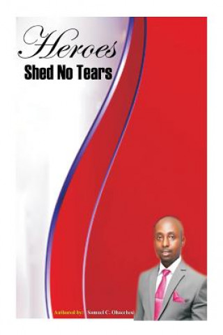 Carte Heroes Shed No Tears: Heroes Shed No Tears Samuel Chinaecherem Ohaechesi