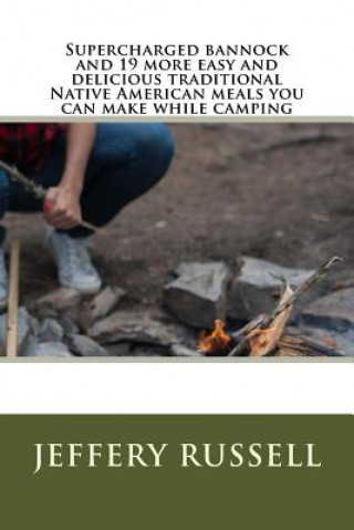 Kniha Supercharged bannock and 19 more easy and delicious traditional Native American meals you can make while camping Jeffery Russell