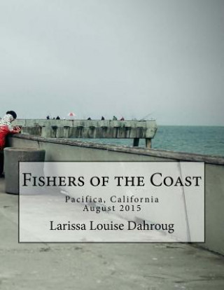 Kniha Fishers of the Coast: Pacifica, California, August 2015 Larissa Louise Dahroug