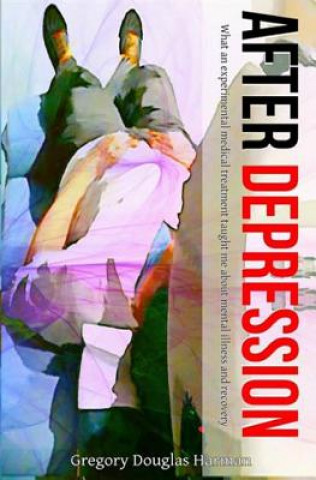 Kniha After Depression: What an experimental medical treatment taught me about mental Gregory Douglas Harman