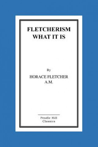 Könyv Fletcherism What It Is: How I Became Young At Sixty MR Horace Horace Fletcher a M