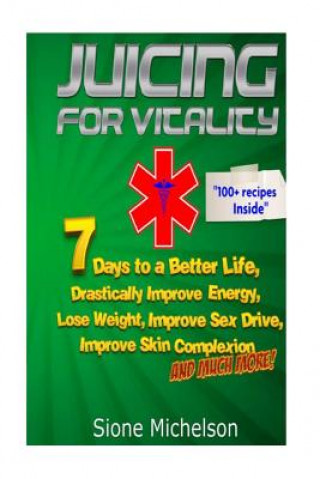 Libro Juicing For Vitality: Juicing for Vitality: 7 Days to a Better Life, Drastically Improve your Energy, Lose Weight, Improve Sex Drive, Improv Sione Michelson